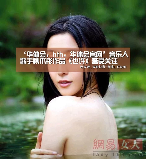 ‘华体会,hth,华体会官网’音乐人歌手秋木彤作品《也许》备受关注(图1) 华体会,hth,华体会官网