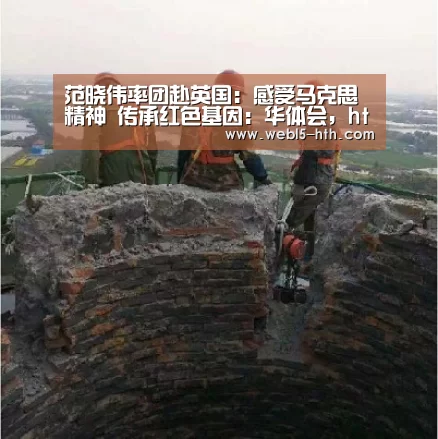 范晓伟率团赴英国:感受马克思精神 传承红色基因:华体会,hth,华体会官网(图1) 华体会,hth,华体会官网