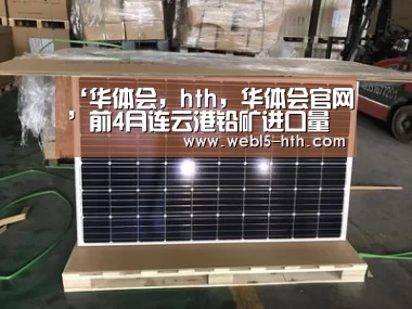 ‘华体会,hth,华体会官网’前4月连云港铅矿进口量继续稳居全国首位(图1) 华体会,hth,华体会官网
