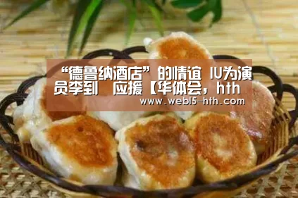 “德鲁纳酒店”的情谊 IU为演员李到晛应援【华体会,hth,华体会官网】(图1) 华体会,hth,华体会官网
