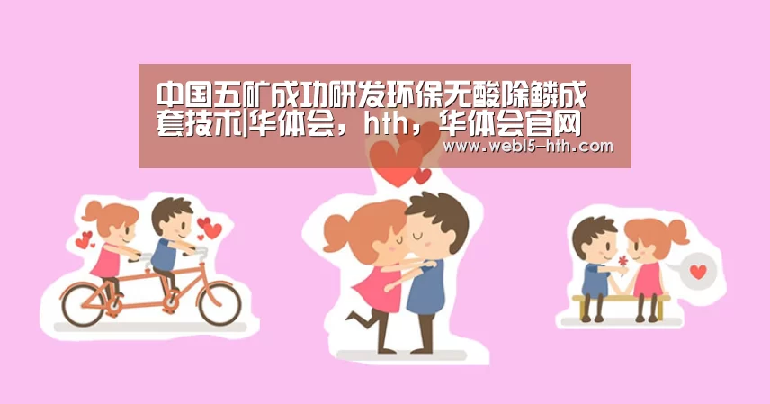 中国五矿成功研发环保无酸除鳞成套技术|华体会,hth,华体会官网(图1) 华体会,hth,华体会官网