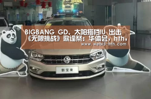 BIGBANG GD、太阳搭档IU 出击《无限挑战》歌谣祭:华体会,hth,华体会官网(图1) 华体会,hth,华体会官网