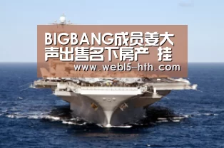 BIGBANG成员姜大声出售名下房产 挂牌价格约2.3亿人民币【华体会,hth,华体会官网】(图2) 华体会,hth,华体会官网
