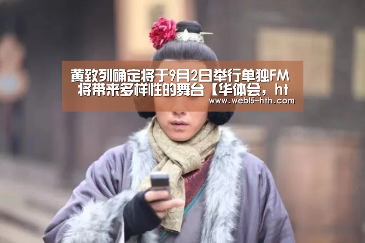 黄致列确定将于9月2日举行单独FM 将带来多样性的舞台【华体会,hth,华体会官网】(图4) 华体会,hth,华体会官网