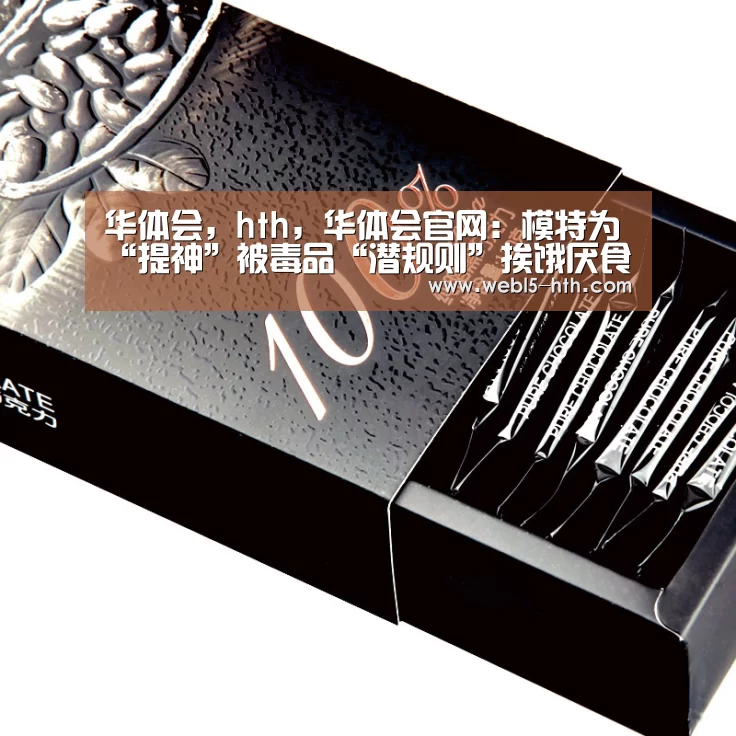 华体会,hth,华体会官网:模特为“提神”被毒品“潜规则”挨饿厌食致死(图1) 华体会,hth,华体会官网