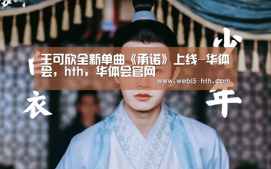 王可欣全新单曲《承诺》上线-华体会,hth,华体会官网(图3) 华体会,hth,华体会官网