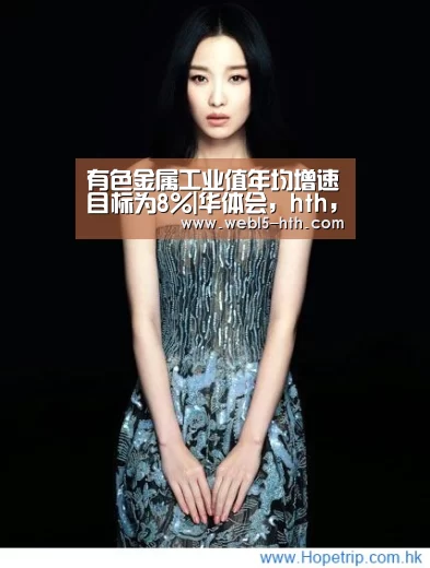 有色金属工业值年均增速目标为8%|华体会,hth,华体会官网(图3) 华体会,hth,华体会官网