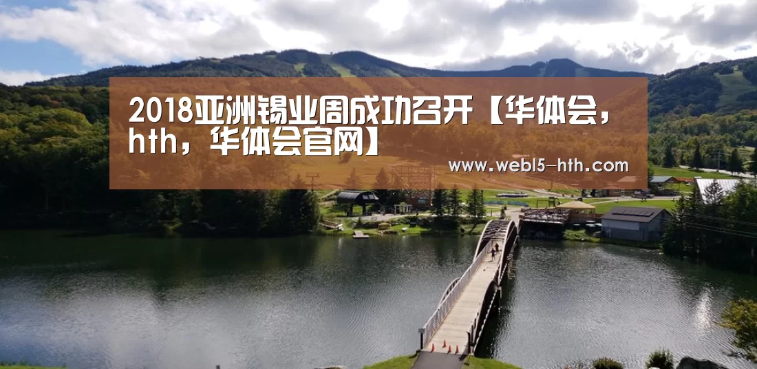 2018亚洲锡业周成功召开【华体会,hth,华体会官网】(图1) 华体会,hth,华体会官网