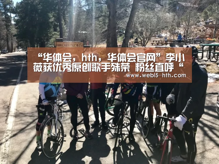 “华体会,hth,华体会官网”李小薇获优秀原创歌手殊荣 粉丝直呼“实至名归”(图2) 华体会,hth,华体会官网