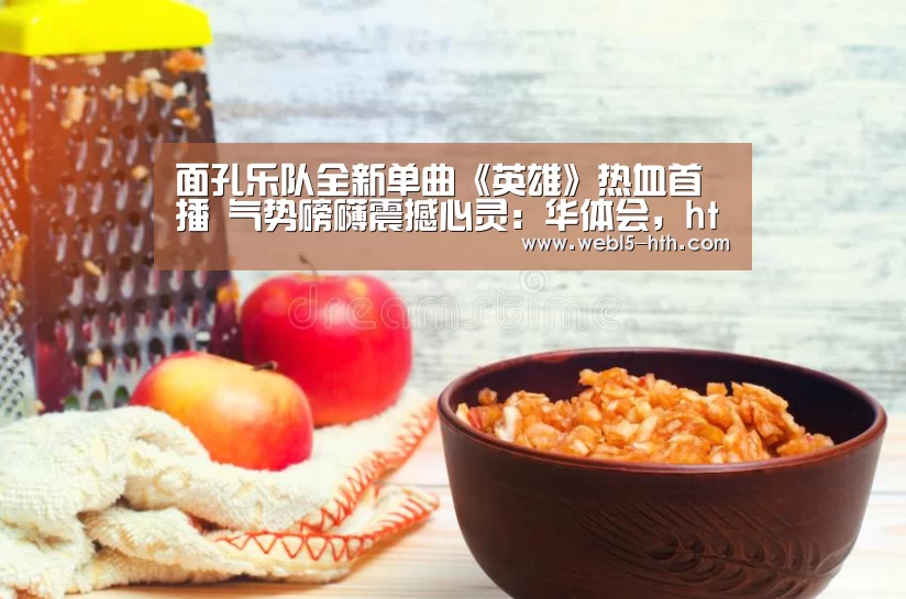 面孔乐队全新单曲《英雄》热血首播 气势磅礴震撼心灵:华体会,hth,华体会官网(图2) 华体会,hth,华体会官网