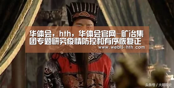 华体会,hth,华体会官网-矿冶集团专题研究疫情防控和有序恢复正常工作(图3) 华体会,hth,华体会官网