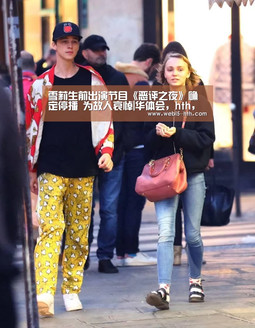 雪莉生前出演节目《恶评之夜》确定停播 为故人哀悼|华体会,hth,华体会官网(图1) 华体会,hth,华体会官网