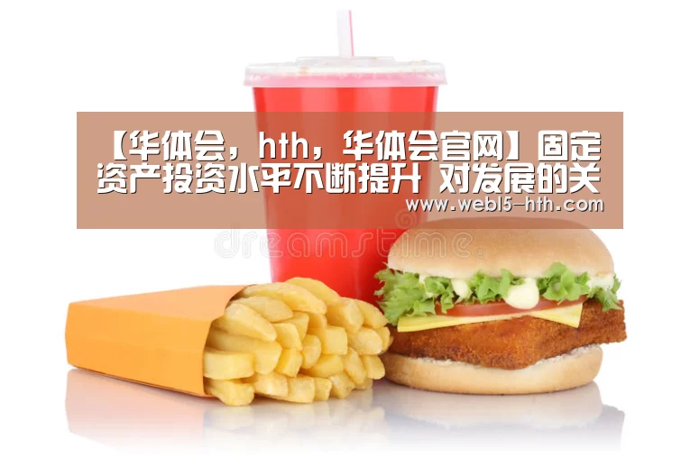 【华体会,hth,华体会官网】固定资产投资水平不断提升 对发展的关键性作用持续发挥 ——新中国成立70周年经济社会发展成就系列报告之九(图1) 华体会,hth,华体会官网