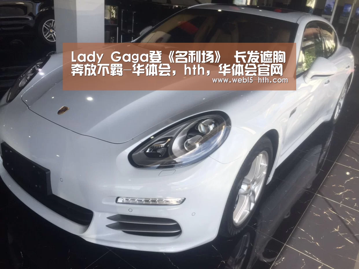 Lady Gaga登《名利场》 长发遮胸奔放不羁-华体会,hth,华体会官网(图1) 华体会,hth,华体会官网
