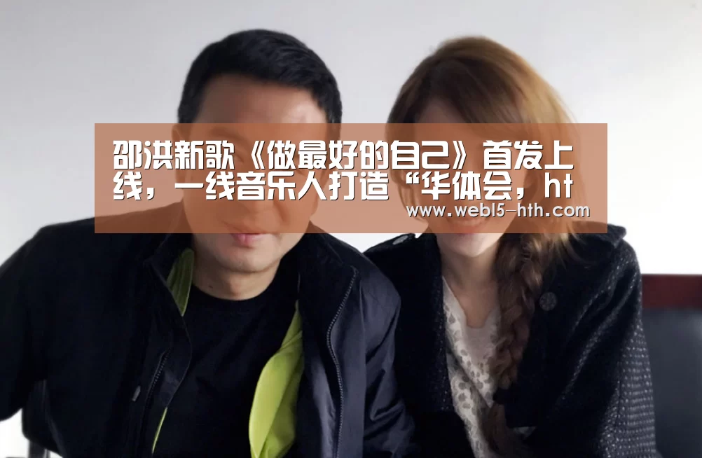 邵洪新歌《做最好的自己》首发上线,一线音乐人打造“华体会,hth,华体会官网”(图2) 华体会,hth,华体会官网